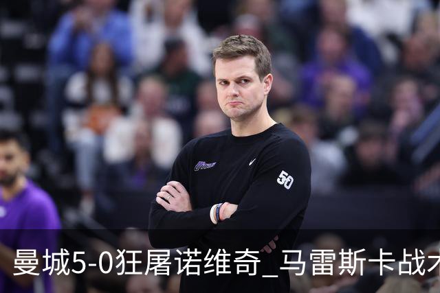 曼城5-0狂屠诺维奇 马雷斯卡战术首秀大胜